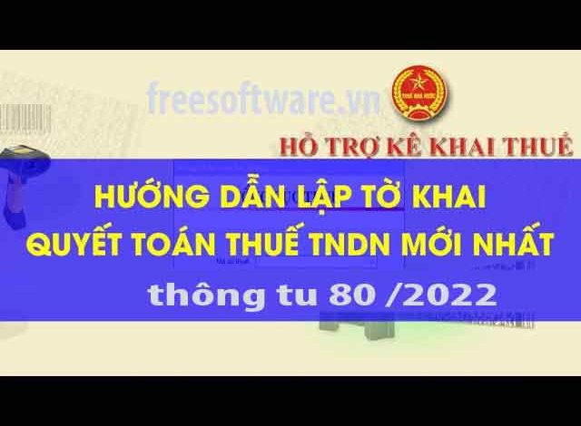 HƯỚNG DẪN KÊ KHAI, CÁCH LẬP TỜ KHAI QUYẾT TOÁN THUẾ TNDN NĂM 2022 THÔNG TƯ 80