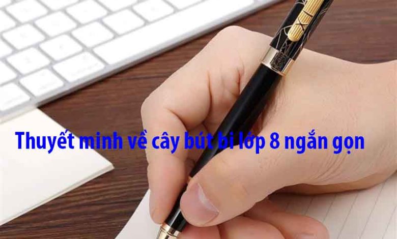 Thuyết minh về cây bút bi lớp 8: lập dàn ý, các bài mẫu Thuyết minh Thuyết minh về cây bút bi lớp 8: lập dàn ý, các bài mẫu Thuyết minh